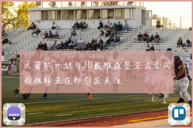 火箭队计划与JD戴维森签正式合同雨姐转正在即引发关注
