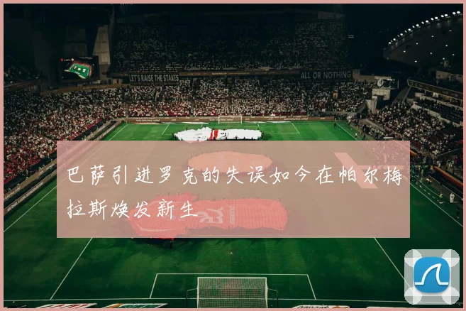 巴萨引进罗克的失误如今在帕尔梅拉斯焕发新生