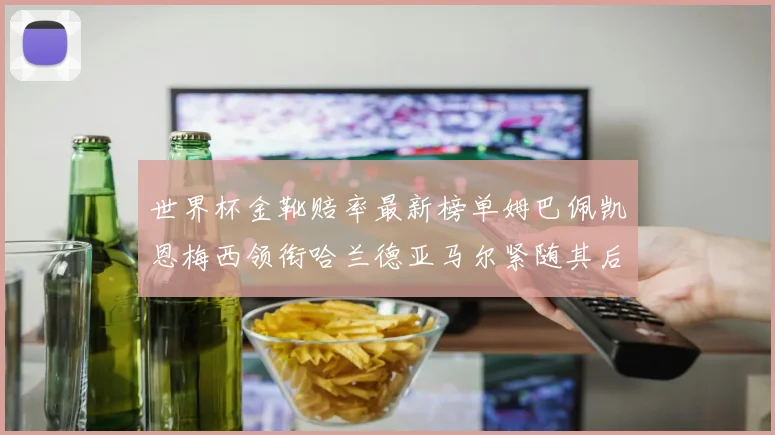 世界杯金靴赔率最新榜单姆巴佩凯恩梅西领衔哈兰德亚马尔紧随其后C罗排名第七